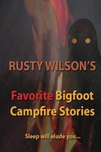 Rusty Wilsons Favorite Bigfoot Campfire Stories
